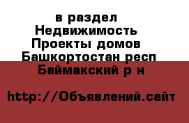  в раздел : Недвижимость » Проекты домов . Башкортостан респ.,Баймакский р-н